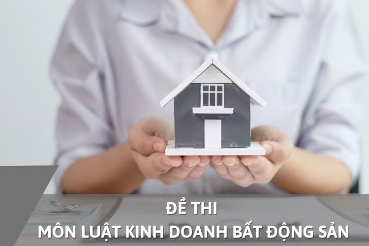 Đề thi môn Pháp luật kinh doanh bất động sản [CÓ ĐÁP ÁN]