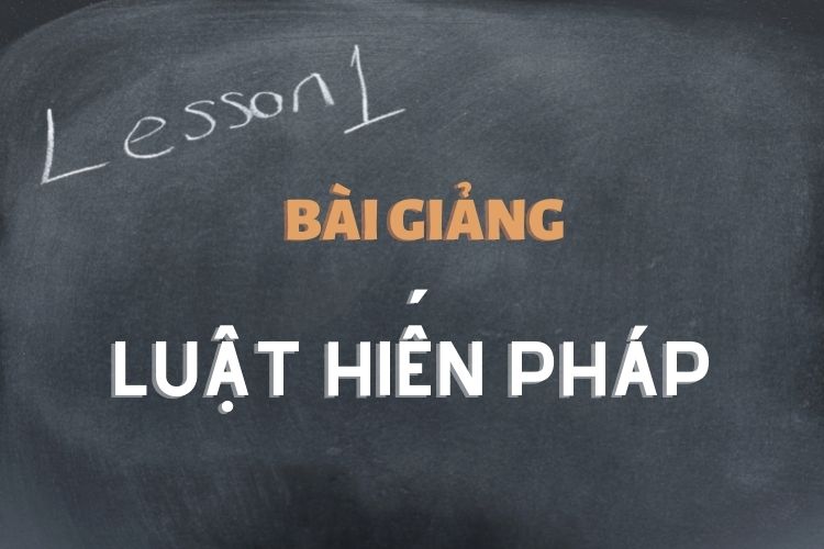 [Tổng hợp] Bài giảng môn học Luật Hiến pháp