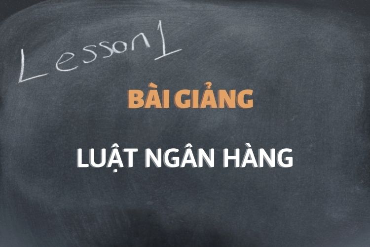 [Tổng hợp] Bài giảng môn học Luật ngân hàng