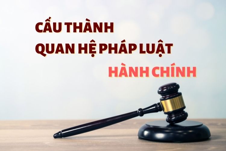 Cấu thành của quan hệ pháp luật hành chính 4 Cấu thành của quan hệ pháp luật hành chính