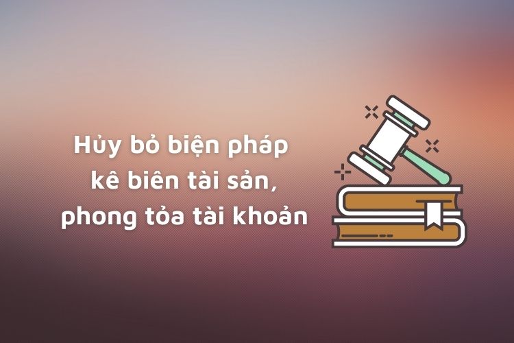 Hủy bỏ biện pháp kê biên tài sản, phong tỏa tài khoản