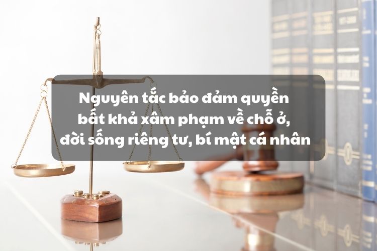 Nguyên tắc bảo đảm quyền bất khả xâm phạm về chỗ ở, đời sống riêng tư, bí mật cá nhân, bí mật gia đình, an toàn và bí mật thư tín, điện thoại, điện tín của cá nhân