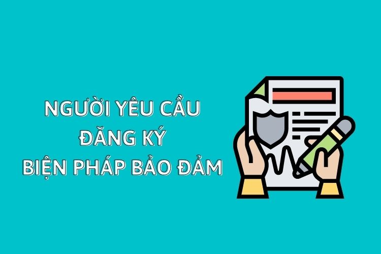 Người yêu cầu đăng ký biện pháp bảo đảm là ai?