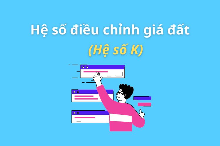 Hệ số điều chỉnh giá đất (hệ số K) là gì?
