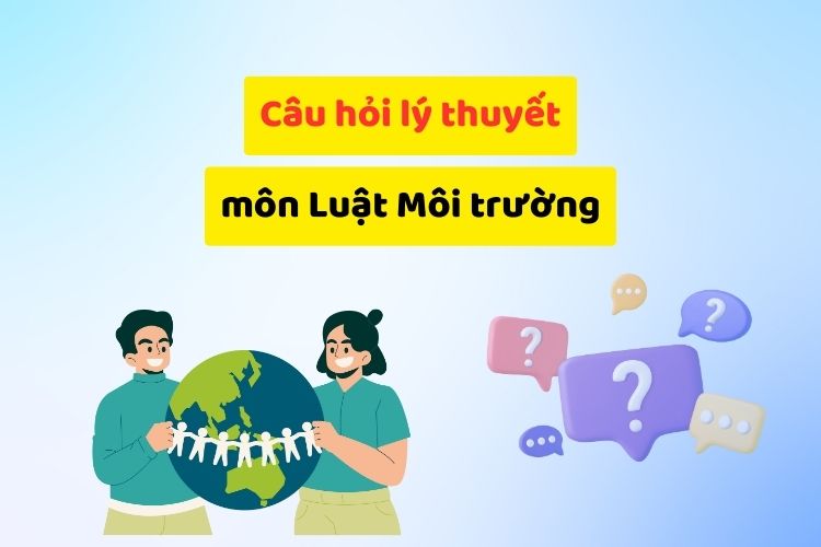 Câu hỏi lý thuyết môn Luật môi trường (có đáp án)