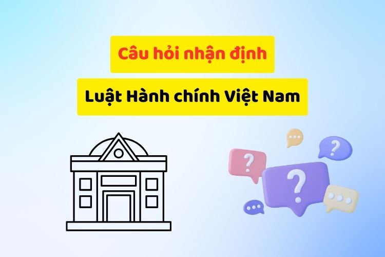 Câu hỏi nhận định đúng sai môn Luật hành chính (có đáp án) 3 Câu hỏi nhận định đúng sai môn Luật hành chính (có đáp án)