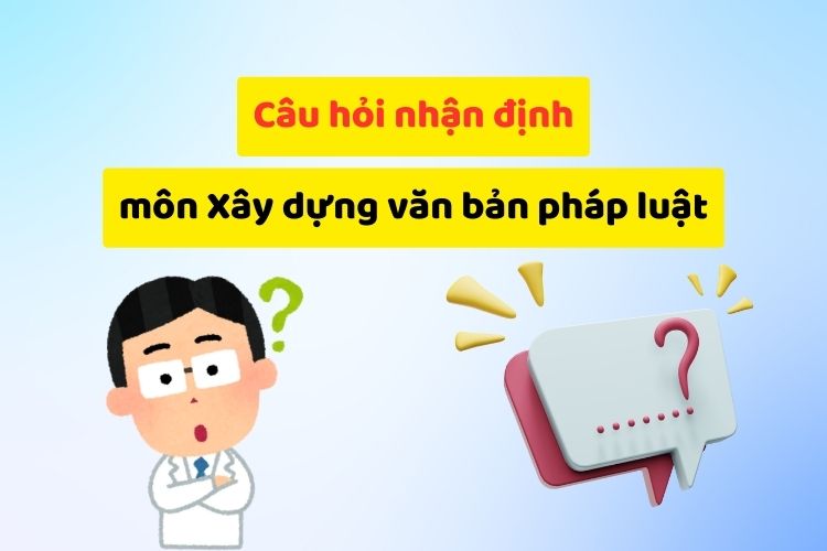Câu hỏi nhận định đúng sai môn Xây dựng văn bản pháp luật (có đáp án) 1 cau hoi nhan dinh dung sai mon xay dung van ban phap luat co dap an