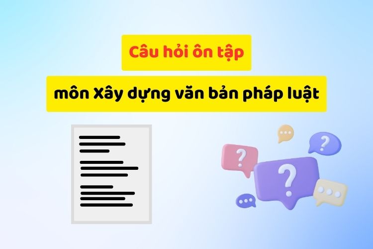 Câu hỏi ôn tập môn Xây dựng văn bản pháp luật