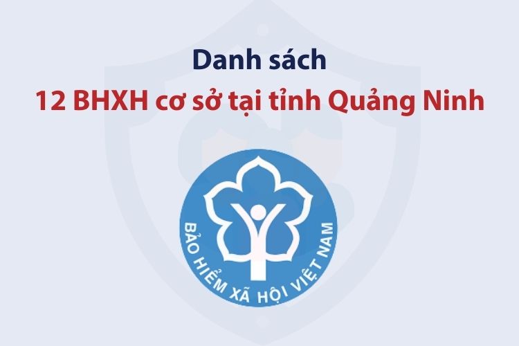 Danh sách 12 bảo hiểm xã hội cơ sở tại tỉnh Quảng Ninh