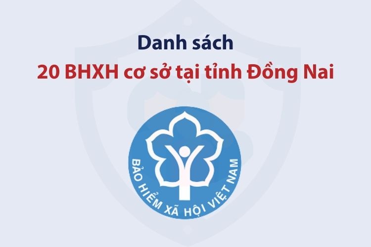 Danh sách 20 bảo hiểm xã hội cơ sở tại tỉnh Đồng Nai