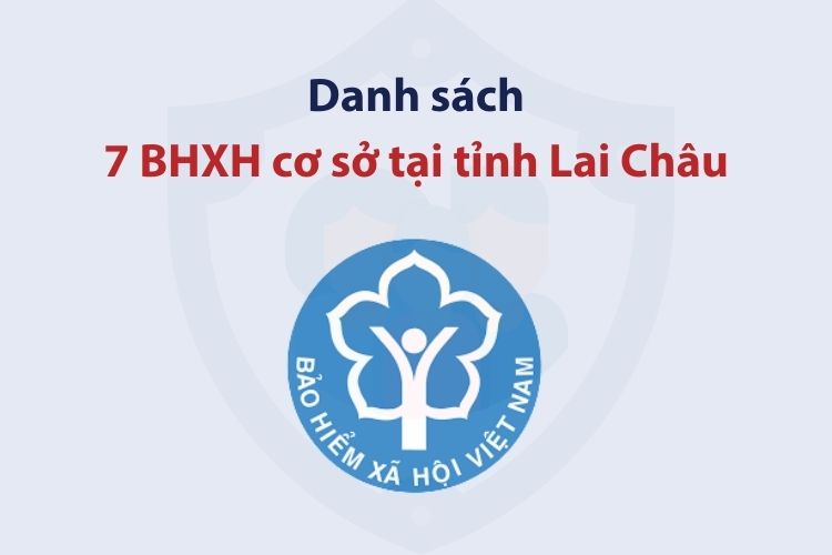 Danh sách 7 bảo hiểm xã hội cơ sở tại tỉnh Lai Châu