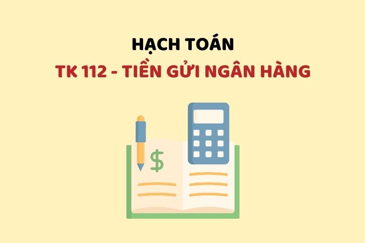 Hướng dẫn hạch toán tài khoản 112 - Tiền gửi Ngân hàng