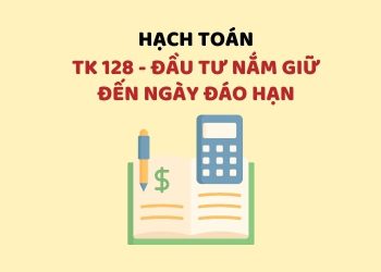 Hướng dẫn hạch toán tài khoản 128 - Đầu tư nắm giữ đến ngày đáo hạn 4 Hướng dẫn hạch toán tài khoản 128 - Đầu tư nắm giữ đến ngày đáo hạn