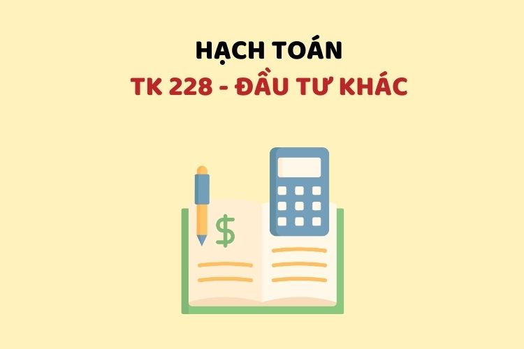 Hướng dẫn hạch toán tài khoản 228 – Đầu tư khác