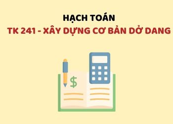 Hướng dẫn hạch toán tài khoản 241 – Xây dựng cơ bản dở dang