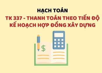 Hướng dẫn hạch toán tài khoản 337 – Thanh toán theo tiến độ kế hoạch hợp đồng xây dựng