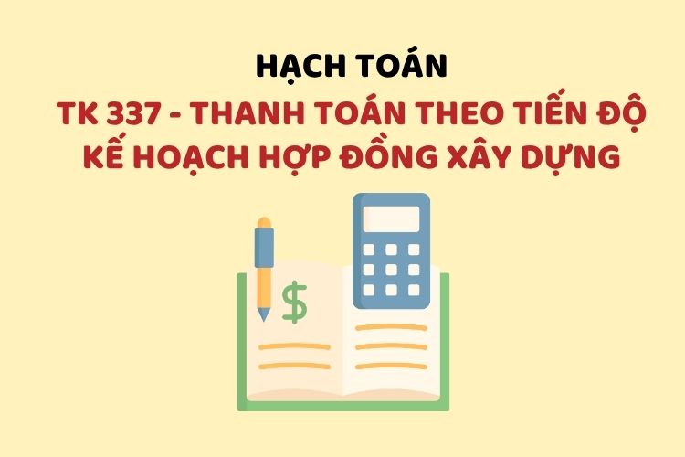 Hướng dẫn hạch toán tài khoản 337 – Thanh toán theo tiến độ kế hoạch hợp đồng xây dựng