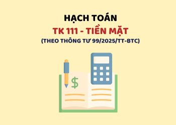 Hướng dẫn hạch toán tài khoản 111 - Tiền mặt theo Thông tư 99