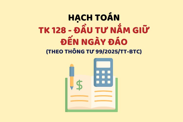 Hướng dẫn hạch toán tài khoản 128 – Đầu tư nắm giữ đến ngày đáo hạn theo Thông tư 99