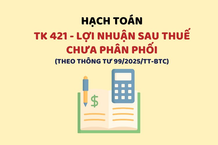 Hướng dẫn hạch toán tài khoản 421 – Lợi nhuận sau thuế chưa phân phối theo Thông tư 99
